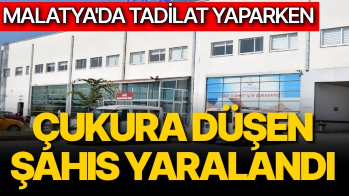 Malatya'da Tadilat yaparken çukura düşen şahıs yaralandı