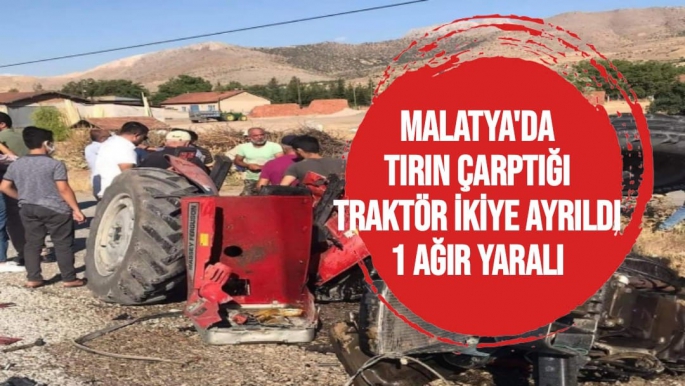 Malatya'da Tırın çarptığı traktör ikiye ayrıldı: 1 ağır yaralı