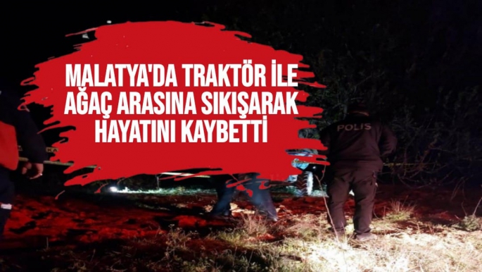 Malatya'da Traktör ile ağaç arasına sıkışarak hayatını kaybetti