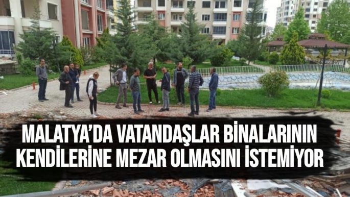 Malatya’da vatandaşlar binalarının kendilerine mezar olmasını istemiyor