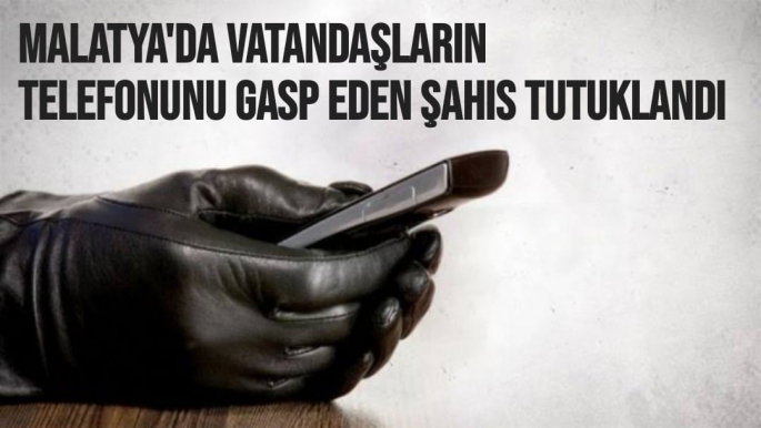 Malatya'da Vatandaşların telefonunu gasp eden şahıs tutuklandı