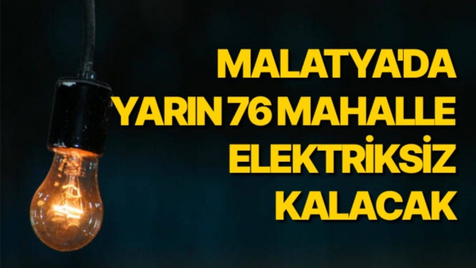 Malatya'da yarın 76 mahalle elektriksiz kalacak