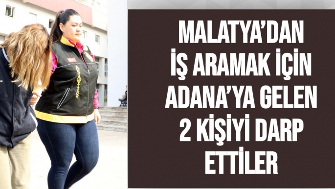 Malatya’dan iş aramak için Adana’ya gelen 2 kişiyi darp ettiler