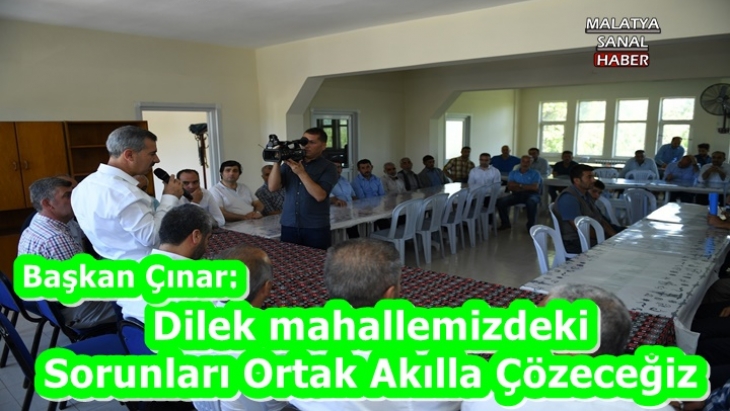 Başkan Çınar 'Dilek mahallemizdeki  Sorunları Ortak Akılla Çözeceğiz'