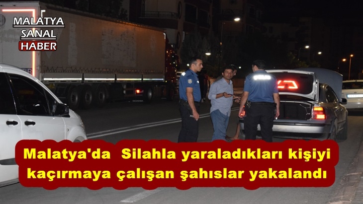 Malatya'da silahla yaraladıkları kişiyi kaçırmaya çalışan şahıslar yakalandı