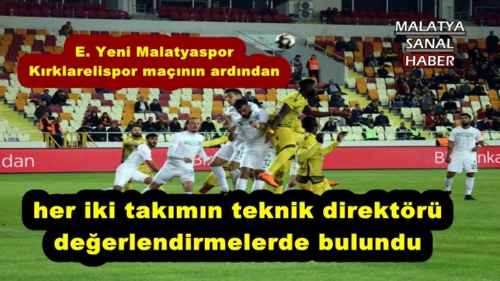 E. Yeni Malatyaspor  Kırklarelispor maçının ardından