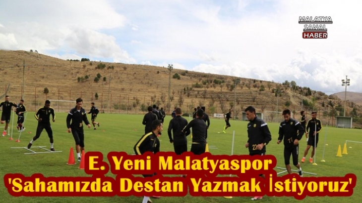 E. Yeni Malatyaspor  'Sahamızda Destan Yazmak İstiyoruz'