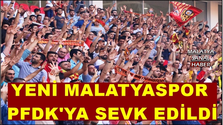 Yeni Malatyaspor PFDK'ya sevk edildi