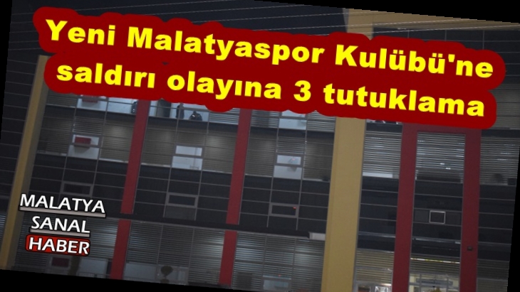 Yeni Malatyaspor Kulübü’ne saldırı olayına 3 tutuklama