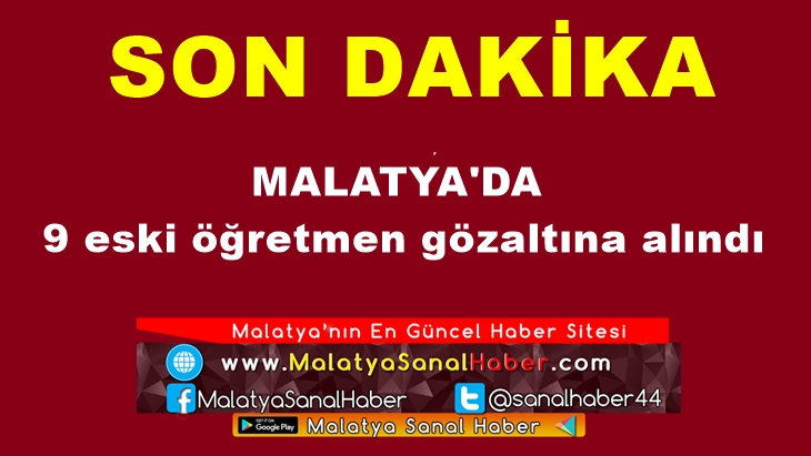 Malatya'da 9 eski öğretmen gözaltına alındı