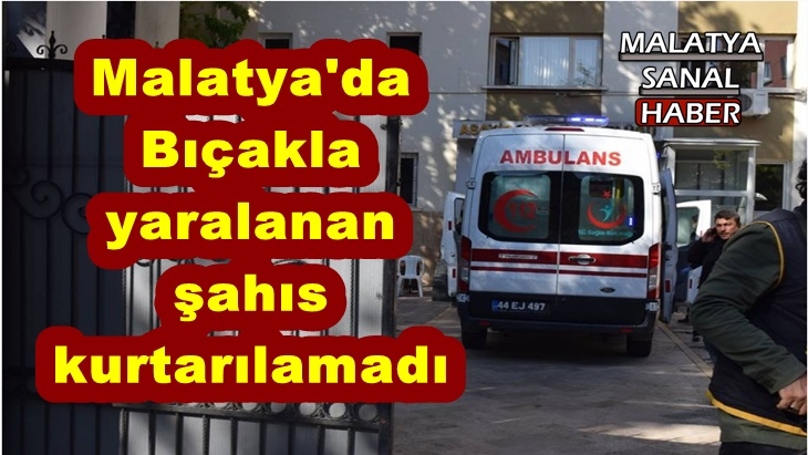 Malatya'da bıçakla yaralanan şahıs kurtarılamadı