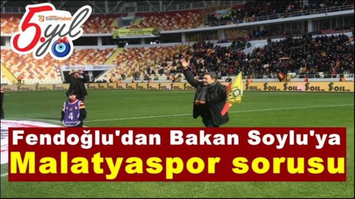 Fendoğlu'dan Bakan Soylu'ya  Malatyaspor sorusu