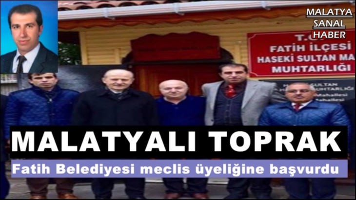 Malatyalı Mehmet Toprak Fatih Belediyesi meclis üyeliğine başvurdu