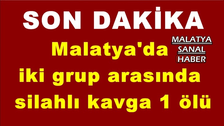 Malatya'da  iki grup arasında   silahlı kavga 1 ölü