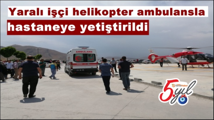 Yaralı işçi helikopter ambulansla hastaneye yetiştirildi