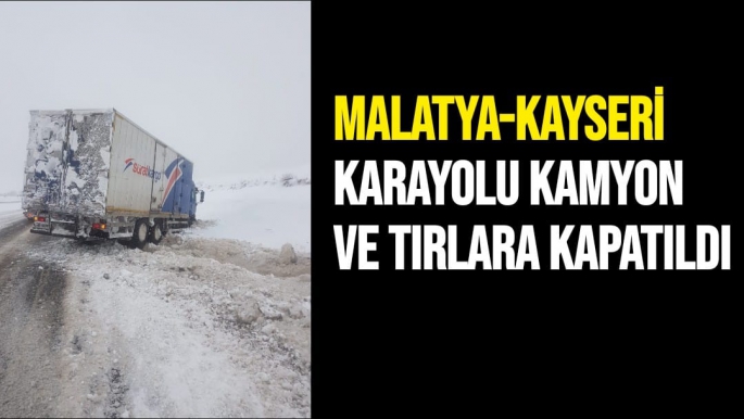 Malatya Kayseri karayolu kamyon ve tırlara kapatıldı