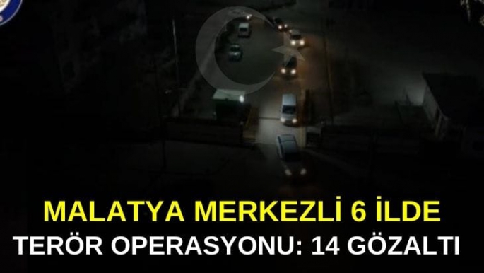 Malatya merkezli 6 ilde terör operasyonu: 14 gözaltı