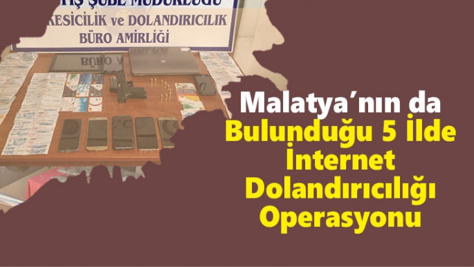 Malatya’nın da Bulunduğu 5 İlde İnternet Dolandırıcılığı Operasyonu