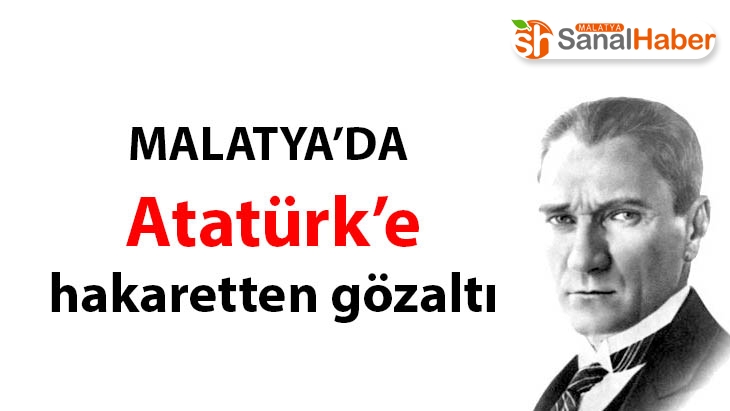 Malatya'da Atatürk’e hakaretten gözaltı