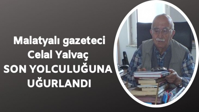 Malatyalı gazeteci Celal Yalvaç vefat etti