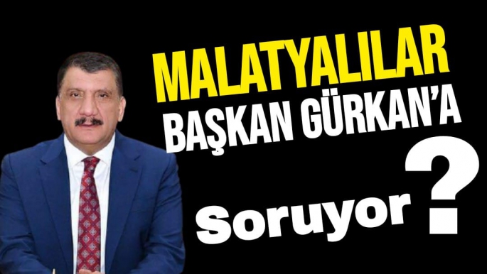 Malatyalılar Başkan Gürkan’a soruyor