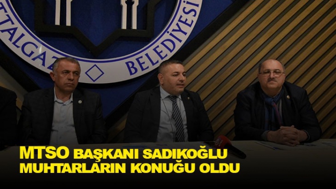 MTSO Başkanı Sadıkoğlu, muhtarların konuğu oldu