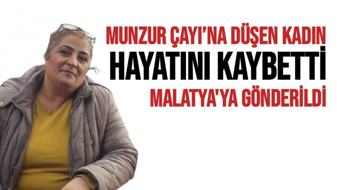 Munzur Çayı’na düşen kadın hayatını kaybetti Malatya'ya gönderildi