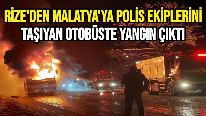 Rize'den Malatya'ya polis ekiplerini taşıyan otobüste yangın çıktı,