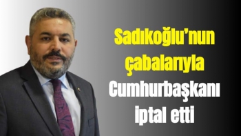 Sadıkoğlu’nun çabalarıyla Cumhurbaşkanı iptal etti