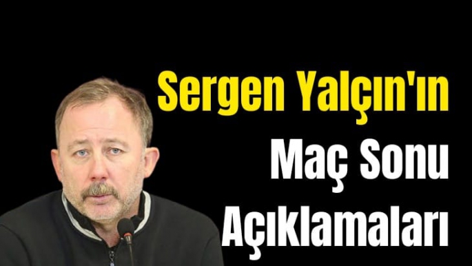 Sergen Yalçın'ın Yeni Malatyaspor Maçı Sonu Açıklamaları