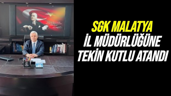 SGK Malatya İl Müdürlüğüne Tekin Kutlu atandı