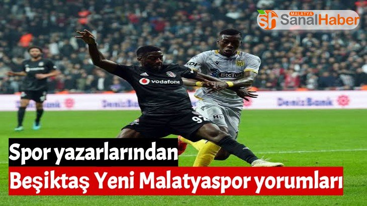 Spor yazarlarından Beşiktaş Yeni Malatyaspor yorumları
