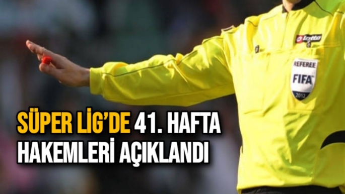 Süper Lig’de 41. hafta hakemleri açıklandı