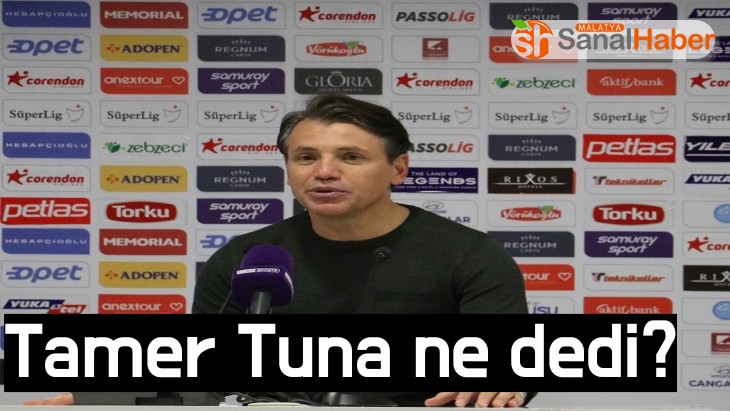 Tamer Tuna'nın Yeni Malatyaspor maçı sonu açıklamaları