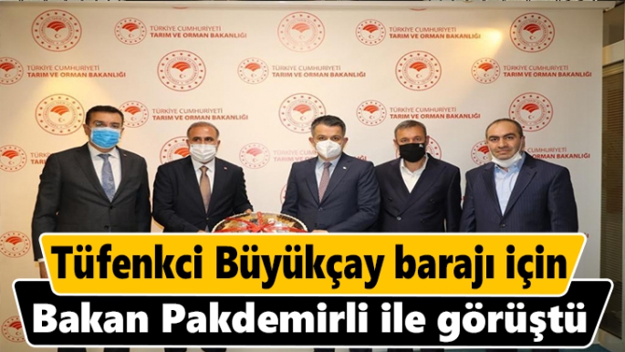 Tüfenkci Büyükçay barajı için Bakan Pakdemirli ile görüştü