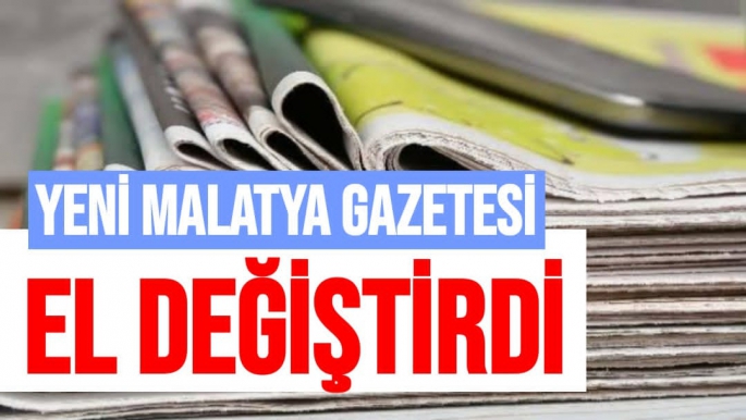 Yeni Malatya Gazetesi El Değiştirdi