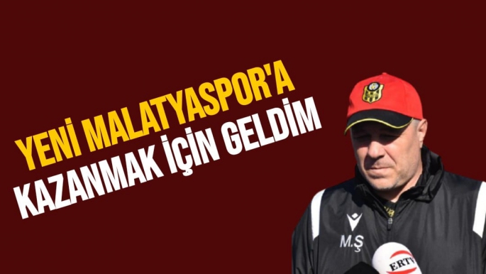 Yeni Malatyaspor'a kazanmak için geldim