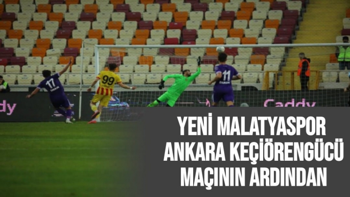Yeni Malatyaspor - Ankara Keçiörengücü maçının ardından