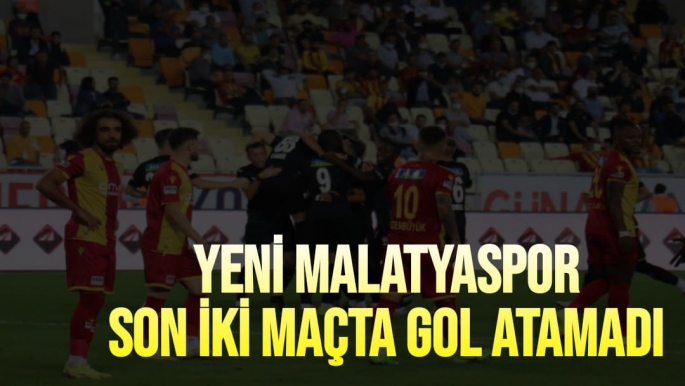 Yeni Malatyaspor son iki maçta gol atamadı