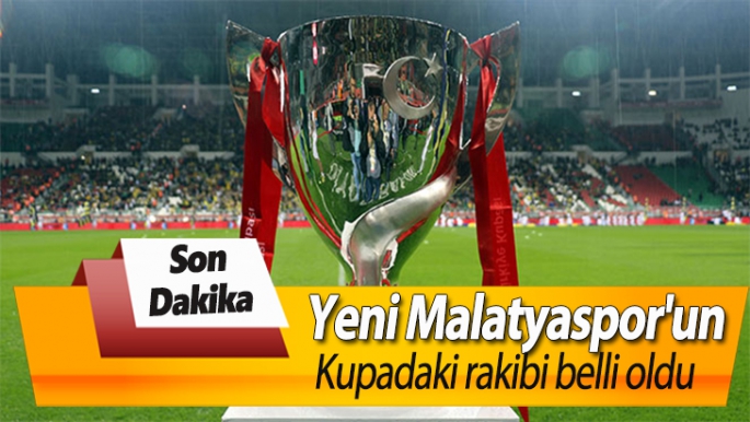 Yeni Malatyaspor'un kupadaki rakibi belli oldu