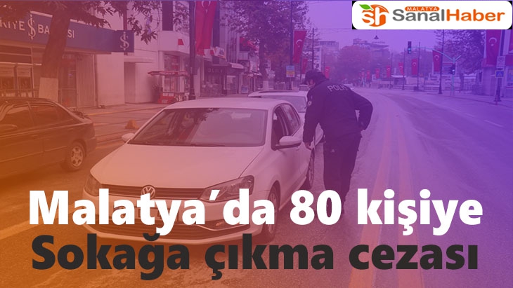 Malatya´da 80 kişiye sokağa çıkma cezası